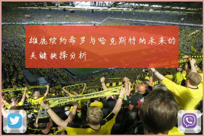 雄鹿续约希罗与哈克斯特纳未来的关键抉择分析