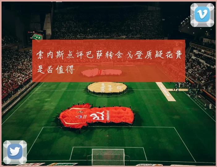 索内斯点评巴萨转会戈登质疑花费是否值得