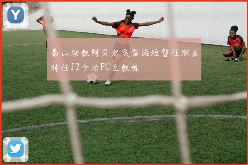 泰山助教阿贝尔莫雷诺短暂任职后转任J2今治FC主教练