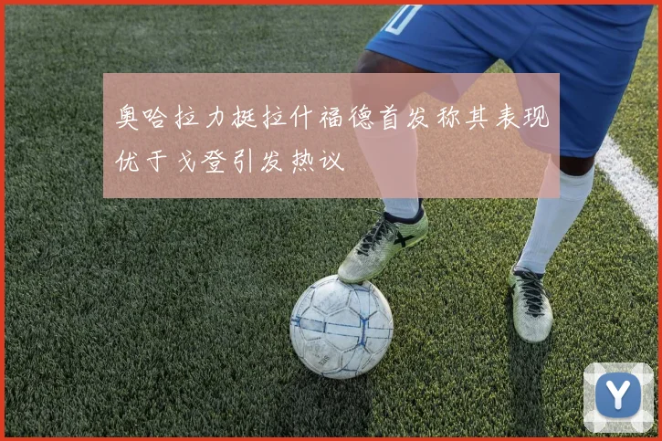 奥哈拉力挺拉什福德首发称其表现优于戈登引发热议