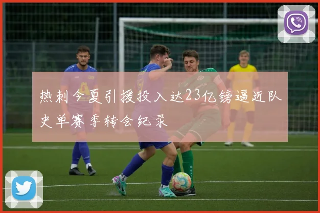 热刺今夏引援投入达23亿镑逼近队史单赛季转会纪录