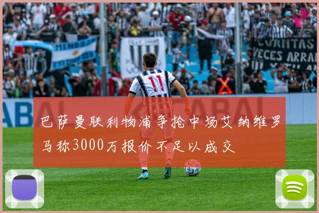 巴萨曼联利物浦争抢中场艾纳维罗马称3000万报价不足以成交