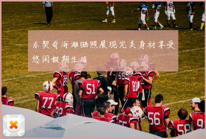 东契奇海滩晒照展现完美身材享受悠闲假期生活