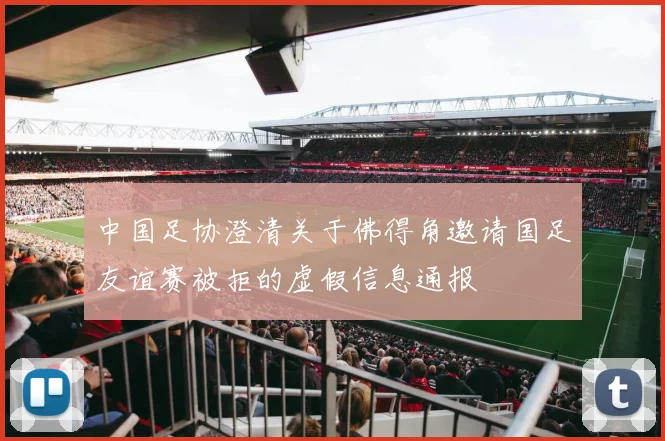 中国足协澄清关于佛得角邀请国足友谊赛被拒的虚假信息通报